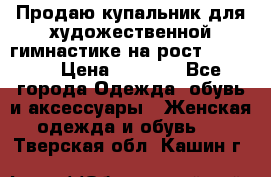 Продаю купальник для художественной гимнастике на рост 160-165 › Цена ­ 7 000 - Все города Одежда, обувь и аксессуары » Женская одежда и обувь   . Тверская обл.,Кашин г.
